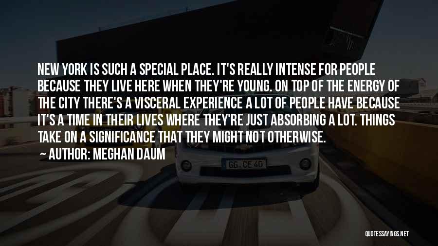 Meghan Daum Quotes: New York Is Such A Special Place. It's Really Intense For People Because They Live Here When They're Young. On