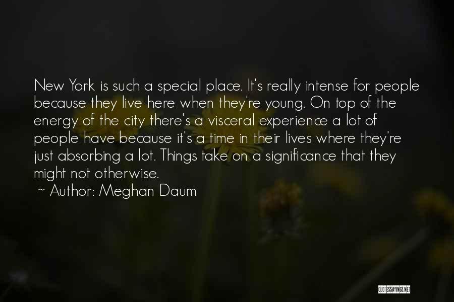 Meghan Daum Quotes: New York Is Such A Special Place. It's Really Intense For People Because They Live Here When They're Young. On