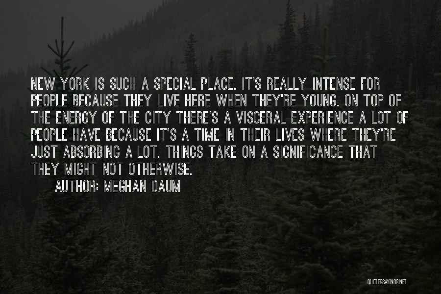 Meghan Daum Quotes: New York Is Such A Special Place. It's Really Intense For People Because They Live Here When They're Young. On