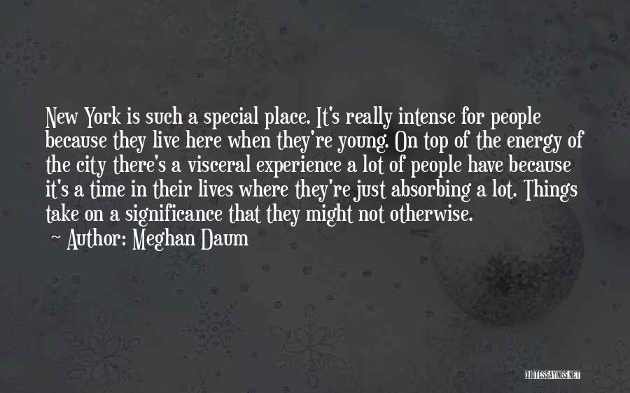 Meghan Daum Quotes: New York Is Such A Special Place. It's Really Intense For People Because They Live Here When They're Young. On