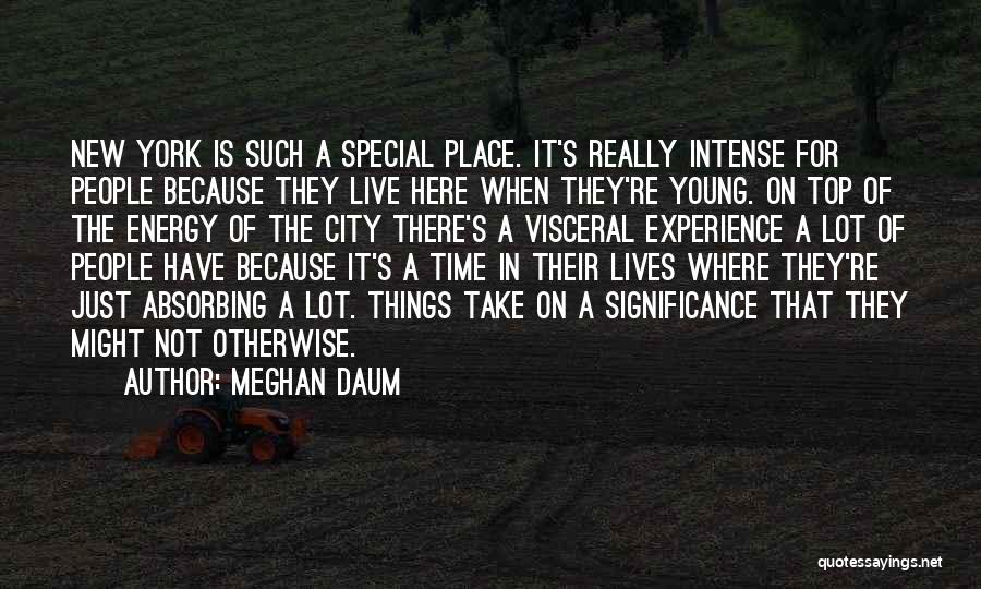 Meghan Daum Quotes: New York Is Such A Special Place. It's Really Intense For People Because They Live Here When They're Young. On