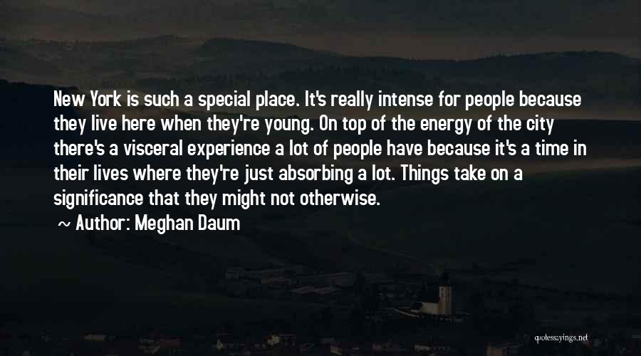 Meghan Daum Quotes: New York Is Such A Special Place. It's Really Intense For People Because They Live Here When They're Young. On