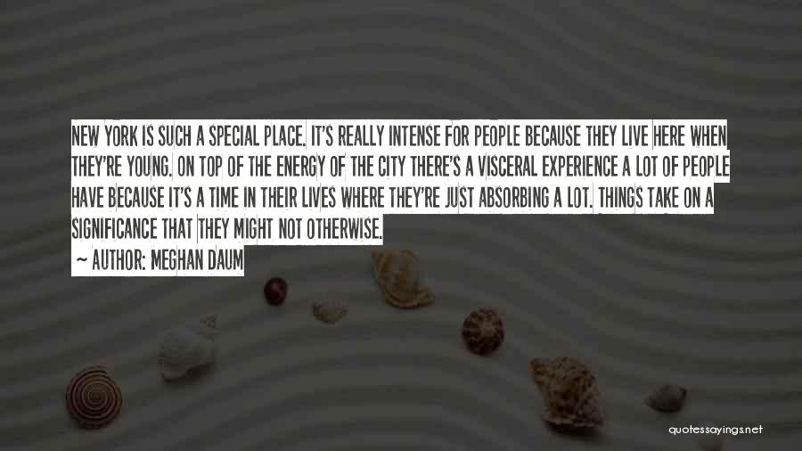 Meghan Daum Quotes: New York Is Such A Special Place. It's Really Intense For People Because They Live Here When They're Young. On