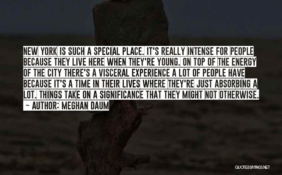 Meghan Daum Quotes: New York Is Such A Special Place. It's Really Intense For People Because They Live Here When They're Young. On