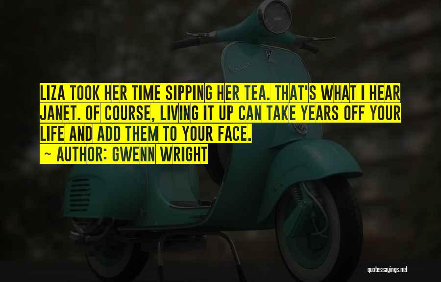 Gwenn Wright Quotes: Liza Took Her Time Sipping Her Tea. That's What I Hear Janet. Of Course, Living It Up Can Take Years