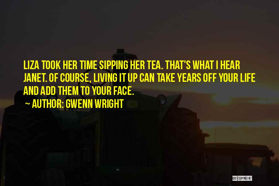 Gwenn Wright Quotes: Liza Took Her Time Sipping Her Tea. That's What I Hear Janet. Of Course, Living It Up Can Take Years