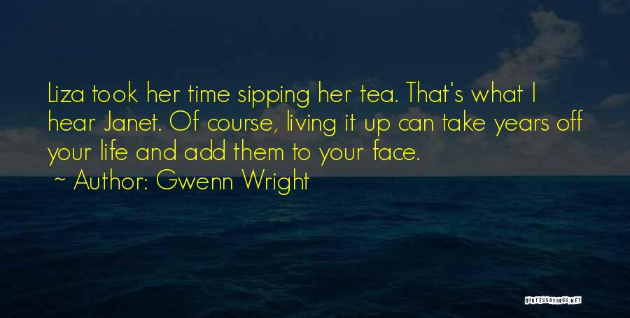Gwenn Wright Quotes: Liza Took Her Time Sipping Her Tea. That's What I Hear Janet. Of Course, Living It Up Can Take Years