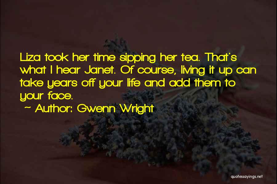 Gwenn Wright Quotes: Liza Took Her Time Sipping Her Tea. That's What I Hear Janet. Of Course, Living It Up Can Take Years