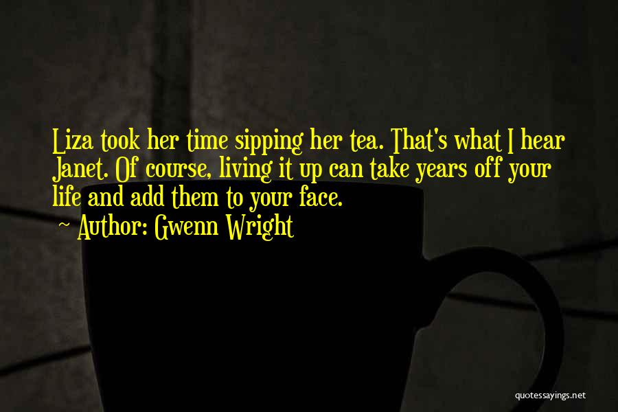Gwenn Wright Quotes: Liza Took Her Time Sipping Her Tea. That's What I Hear Janet. Of Course, Living It Up Can Take Years