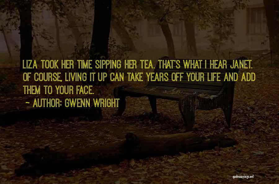 Gwenn Wright Quotes: Liza Took Her Time Sipping Her Tea. That's What I Hear Janet. Of Course, Living It Up Can Take Years
