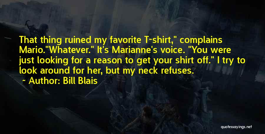Bill Blais Quotes: That Thing Ruined My Favorite T-shirt, Complains Mario.whatever. It's Marianne's Voice. You Were Just Looking For A Reason To Get