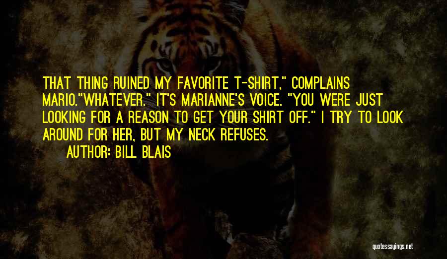 Bill Blais Quotes: That Thing Ruined My Favorite T-shirt, Complains Mario.whatever. It's Marianne's Voice. You Were Just Looking For A Reason To Get