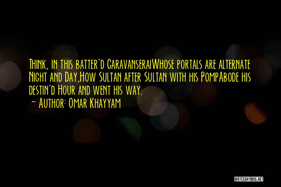 Omar Khayyam Quotes: Think, In This Batter'd Caravanseraiwhose Portals Are Alternate Night And Day,how Sultan After Sultan With His Pompabode His Destin'd Hour