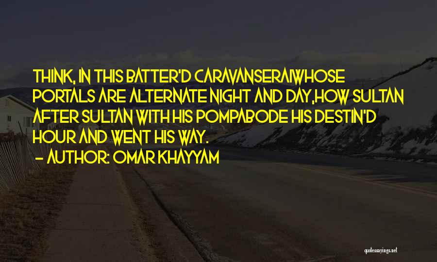 Omar Khayyam Quotes: Think, In This Batter'd Caravanseraiwhose Portals Are Alternate Night And Day,how Sultan After Sultan With His Pompabode His Destin'd Hour