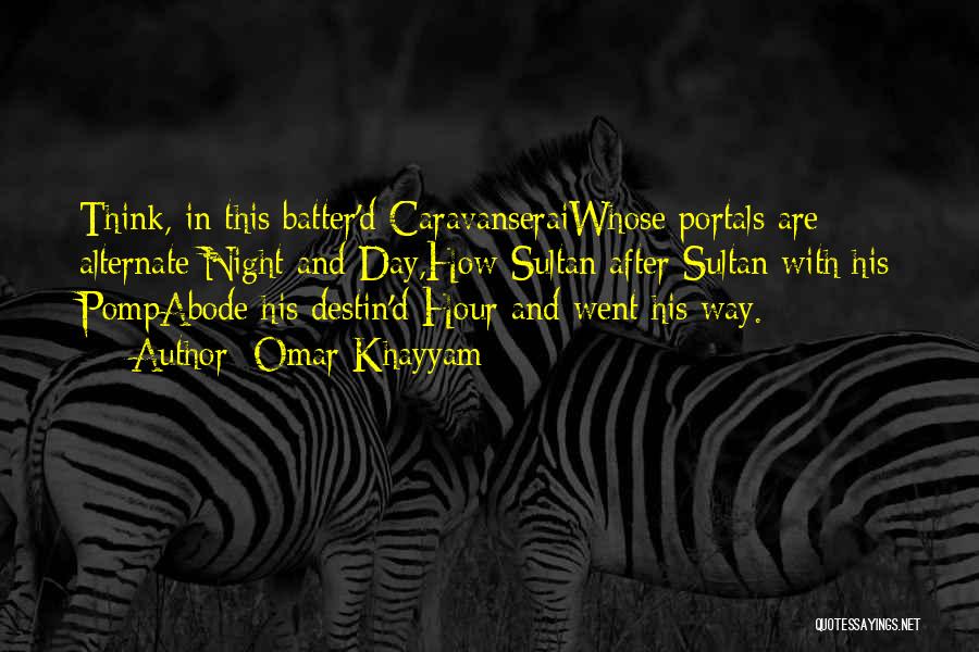 Omar Khayyam Quotes: Think, In This Batter'd Caravanseraiwhose Portals Are Alternate Night And Day,how Sultan After Sultan With His Pompabode His Destin'd Hour