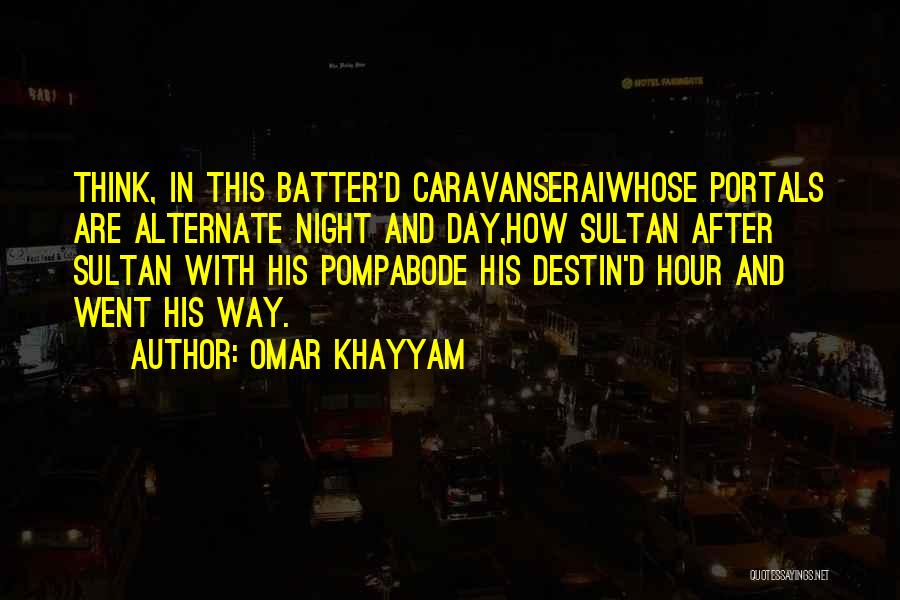 Omar Khayyam Quotes: Think, In This Batter'd Caravanseraiwhose Portals Are Alternate Night And Day,how Sultan After Sultan With His Pompabode His Destin'd Hour
