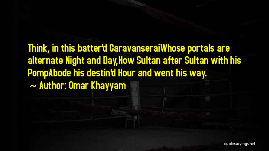 Omar Khayyam Quotes: Think, In This Batter'd Caravanseraiwhose Portals Are Alternate Night And Day,how Sultan After Sultan With His Pompabode His Destin'd Hour