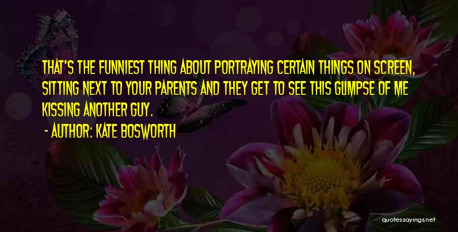 Kate Bosworth Quotes: That's The Funniest Thing About Portraying Certain Things On Screen, Sitting Next To Your Parents And They Get To See