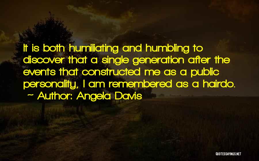 Angela Davis Quotes: It Is Both Humiliating And Humbling To Discover That A Single Generation After The Events That Constructed Me As A