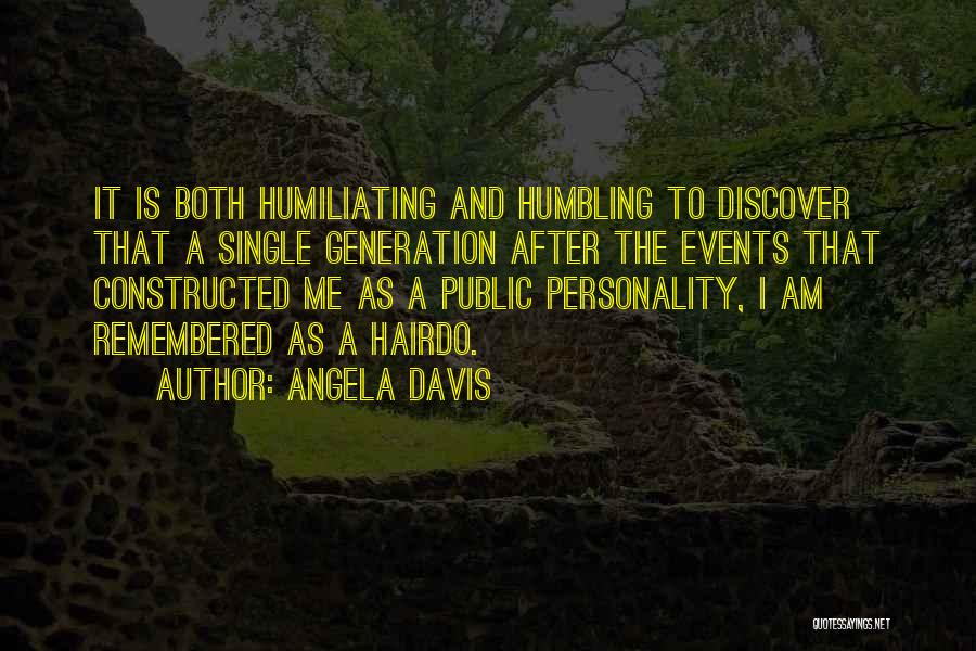 Angela Davis Quotes: It Is Both Humiliating And Humbling To Discover That A Single Generation After The Events That Constructed Me As A