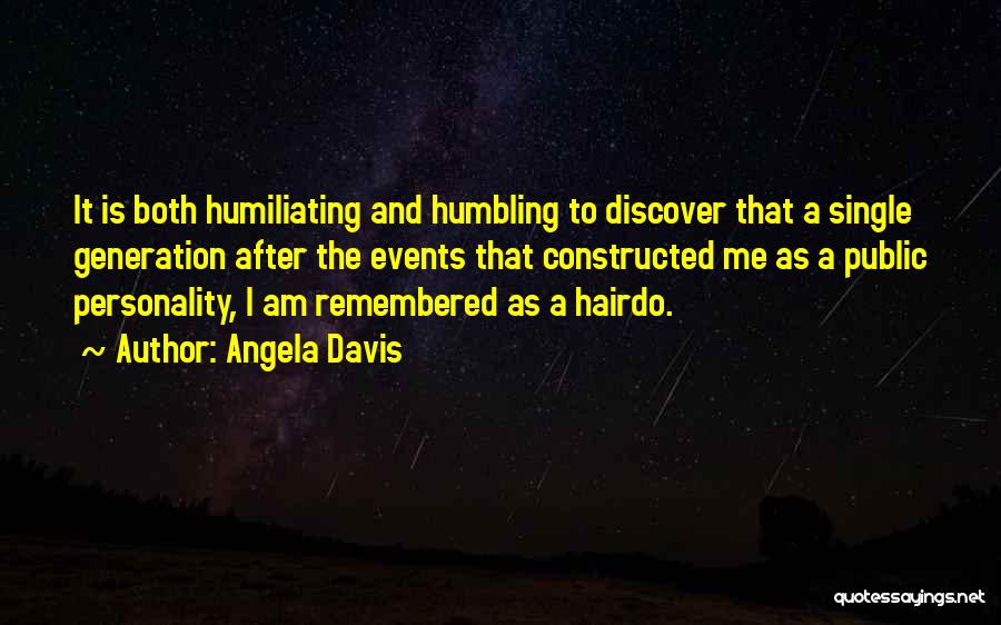 Angela Davis Quotes: It Is Both Humiliating And Humbling To Discover That A Single Generation After The Events That Constructed Me As A