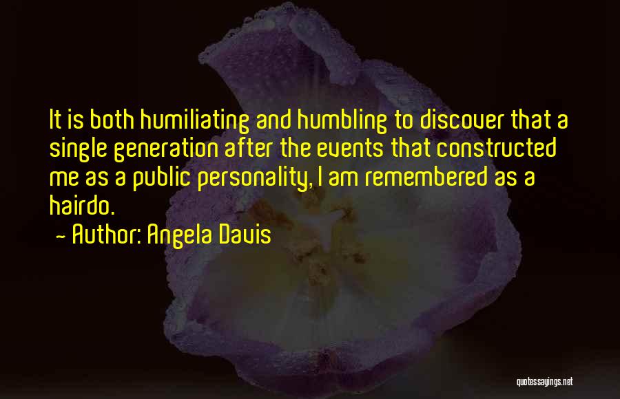 Angela Davis Quotes: It Is Both Humiliating And Humbling To Discover That A Single Generation After The Events That Constructed Me As A