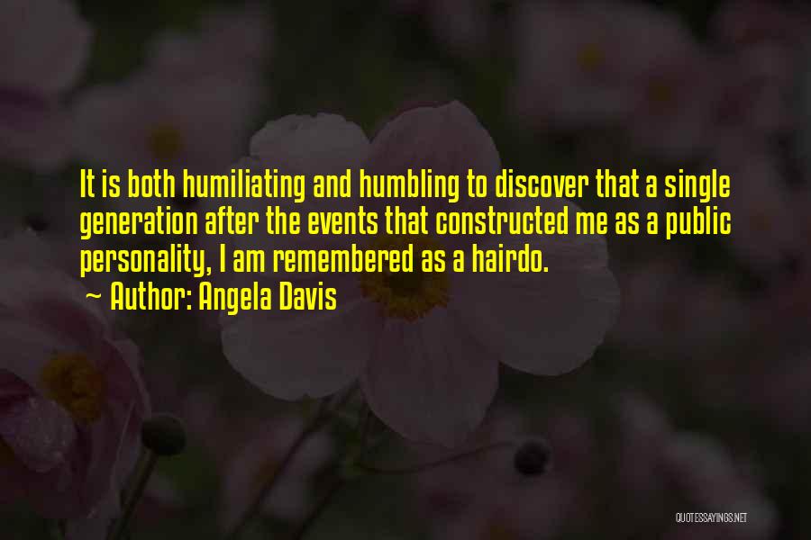 Angela Davis Quotes: It Is Both Humiliating And Humbling To Discover That A Single Generation After The Events That Constructed Me As A