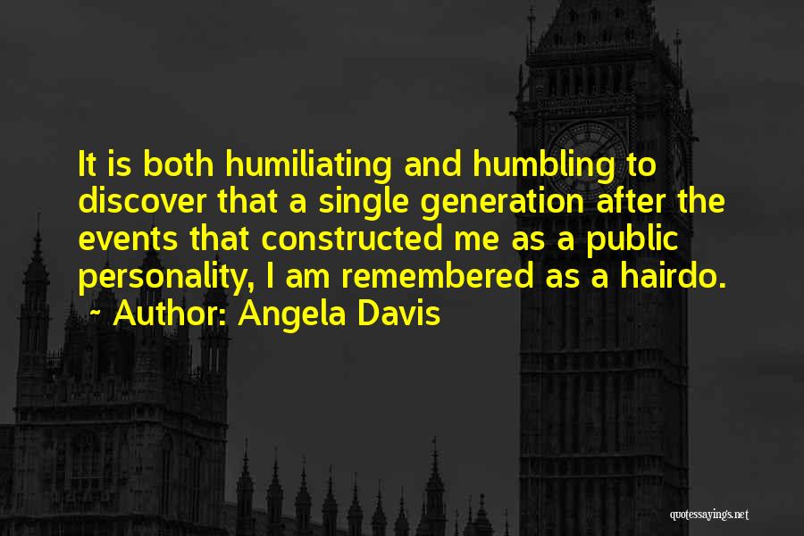 Angela Davis Quotes: It Is Both Humiliating And Humbling To Discover That A Single Generation After The Events That Constructed Me As A