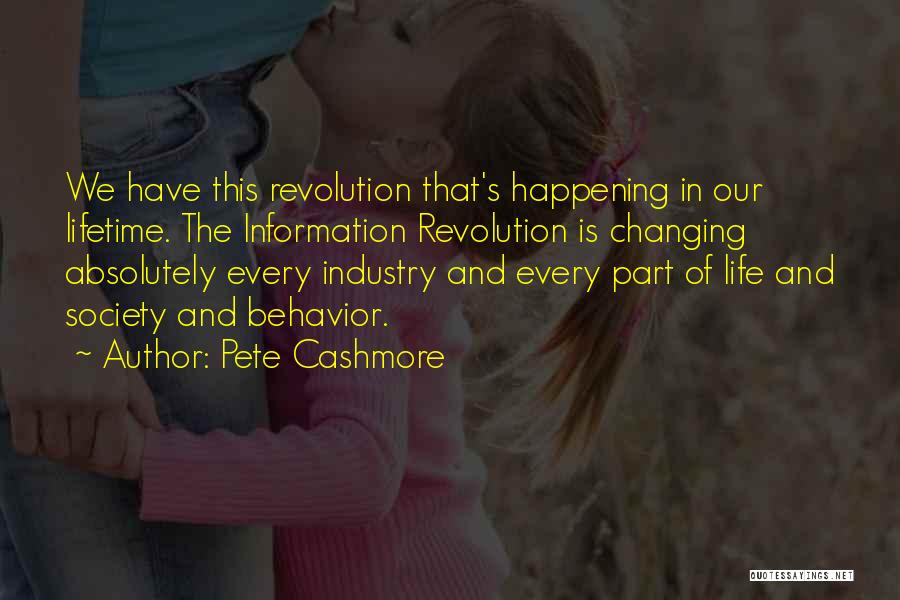 Pete Cashmore Quotes: We Have This Revolution That's Happening In Our Lifetime. The Information Revolution Is Changing Absolutely Every Industry And Every Part