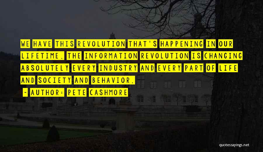 Pete Cashmore Quotes: We Have This Revolution That's Happening In Our Lifetime. The Information Revolution Is Changing Absolutely Every Industry And Every Part