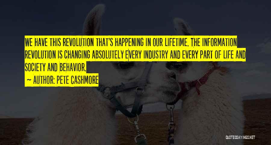 Pete Cashmore Quotes: We Have This Revolution That's Happening In Our Lifetime. The Information Revolution Is Changing Absolutely Every Industry And Every Part