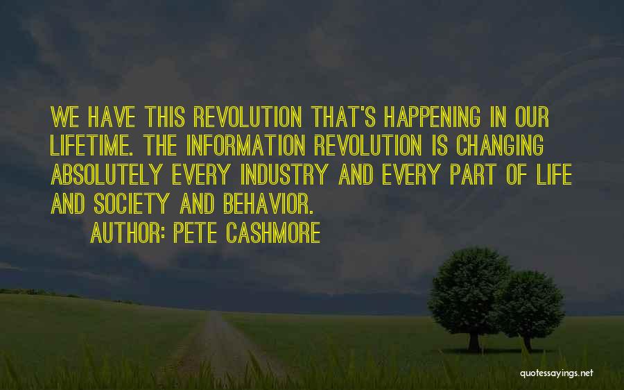 Pete Cashmore Quotes: We Have This Revolution That's Happening In Our Lifetime. The Information Revolution Is Changing Absolutely Every Industry And Every Part