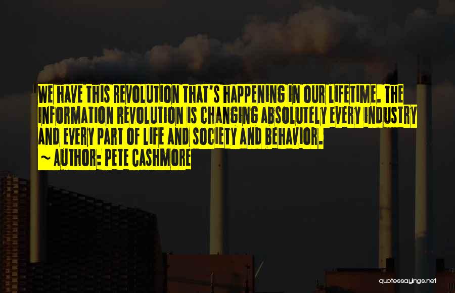 Pete Cashmore Quotes: We Have This Revolution That's Happening In Our Lifetime. The Information Revolution Is Changing Absolutely Every Industry And Every Part