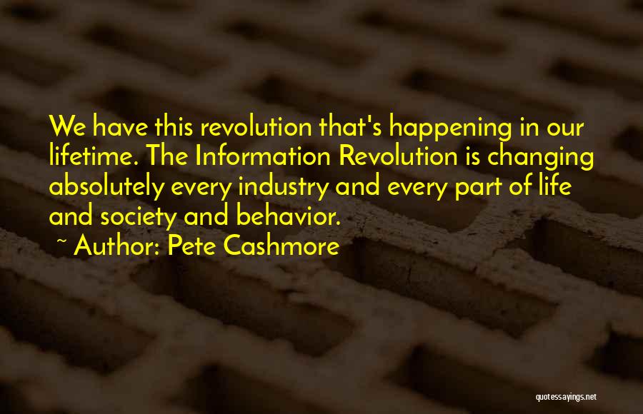 Pete Cashmore Quotes: We Have This Revolution That's Happening In Our Lifetime. The Information Revolution Is Changing Absolutely Every Industry And Every Part