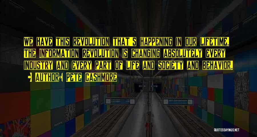 Pete Cashmore Quotes: We Have This Revolution That's Happening In Our Lifetime. The Information Revolution Is Changing Absolutely Every Industry And Every Part