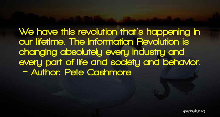 Pete Cashmore Quotes: We Have This Revolution That's Happening In Our Lifetime. The Information Revolution Is Changing Absolutely Every Industry And Every Part