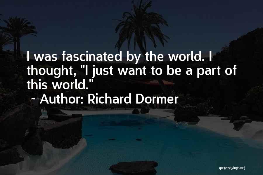 Richard Dormer Quotes: I Was Fascinated By The World. I Thought, I Just Want To Be A Part Of This World.