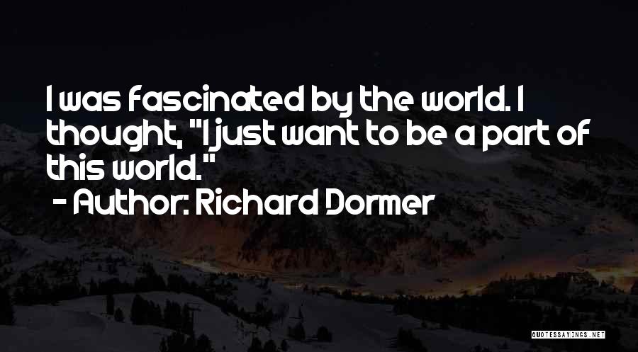 Richard Dormer Quotes: I Was Fascinated By The World. I Thought, I Just Want To Be A Part Of This World.