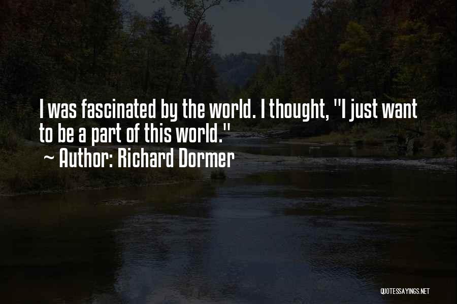 Richard Dormer Quotes: I Was Fascinated By The World. I Thought, I Just Want To Be A Part Of This World.