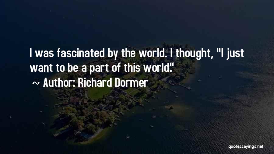 Richard Dormer Quotes: I Was Fascinated By The World. I Thought, I Just Want To Be A Part Of This World.