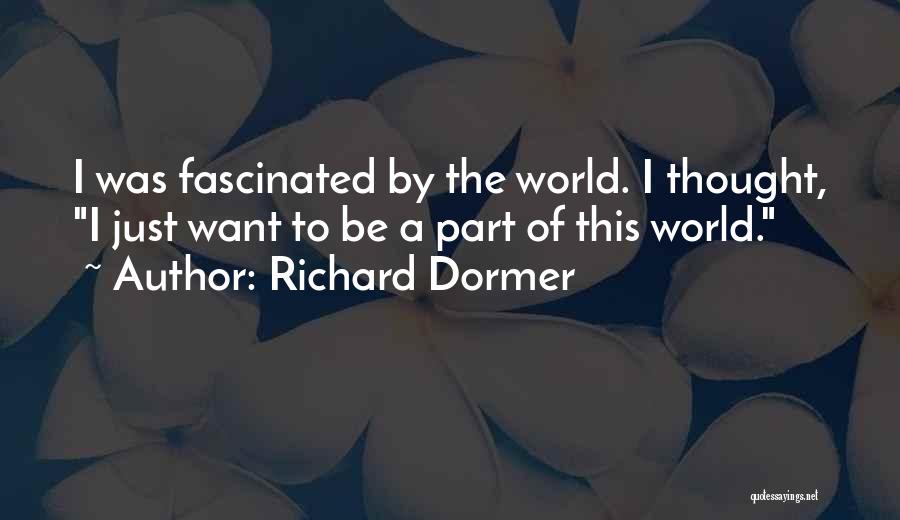 Richard Dormer Quotes: I Was Fascinated By The World. I Thought, I Just Want To Be A Part Of This World.