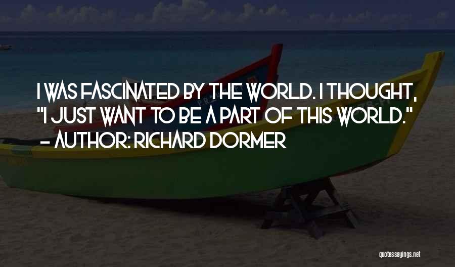 Richard Dormer Quotes: I Was Fascinated By The World. I Thought, I Just Want To Be A Part Of This World.