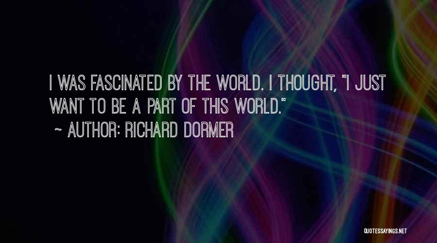 Richard Dormer Quotes: I Was Fascinated By The World. I Thought, I Just Want To Be A Part Of This World.