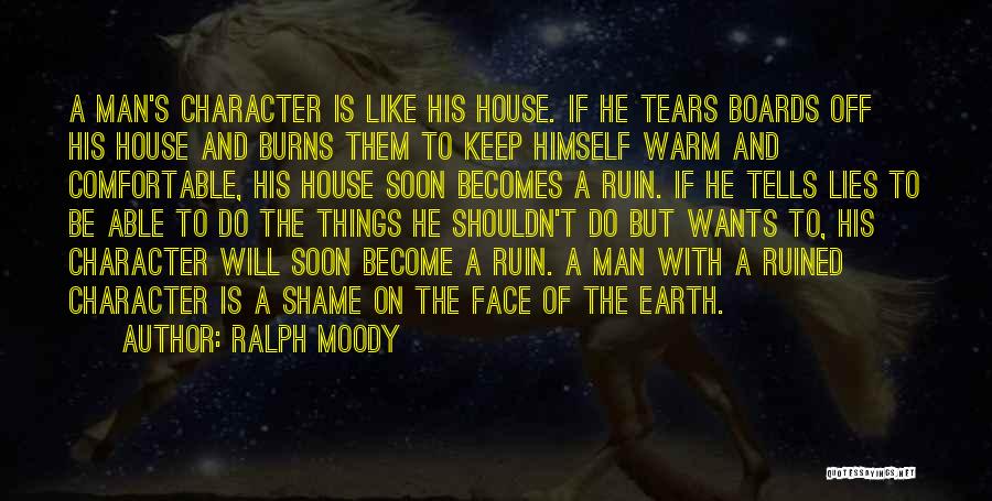 Ralph Moody Quotes: A Man's Character Is Like His House. If He Tears Boards Off His House And Burns Them To Keep Himself