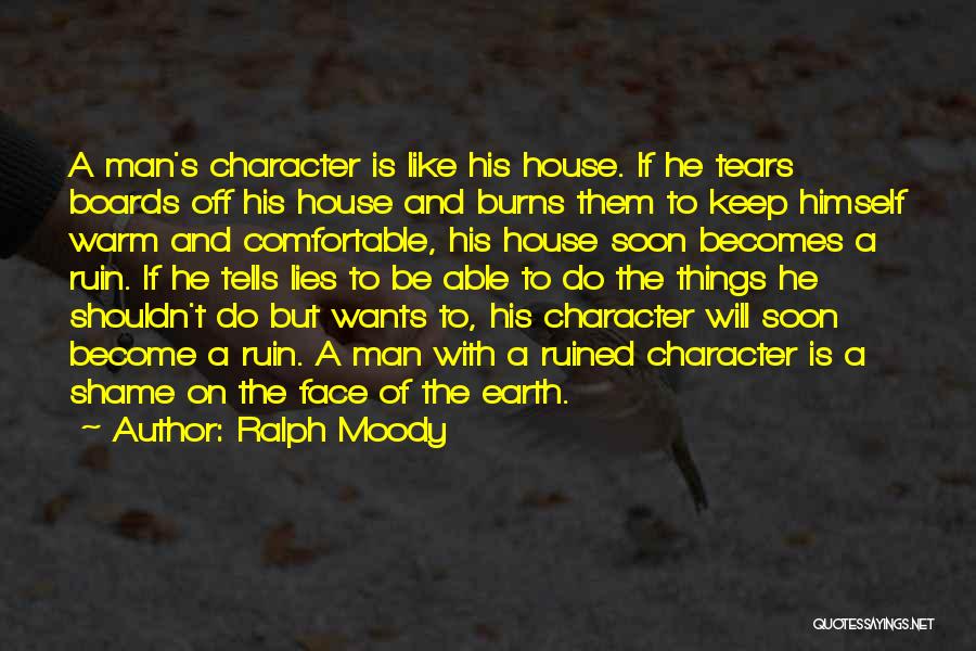 Ralph Moody Quotes: A Man's Character Is Like His House. If He Tears Boards Off His House And Burns Them To Keep Himself