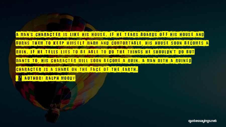Ralph Moody Quotes: A Man's Character Is Like His House. If He Tears Boards Off His House And Burns Them To Keep Himself