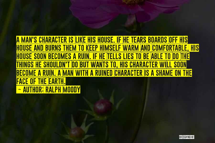 Ralph Moody Quotes: A Man's Character Is Like His House. If He Tears Boards Off His House And Burns Them To Keep Himself