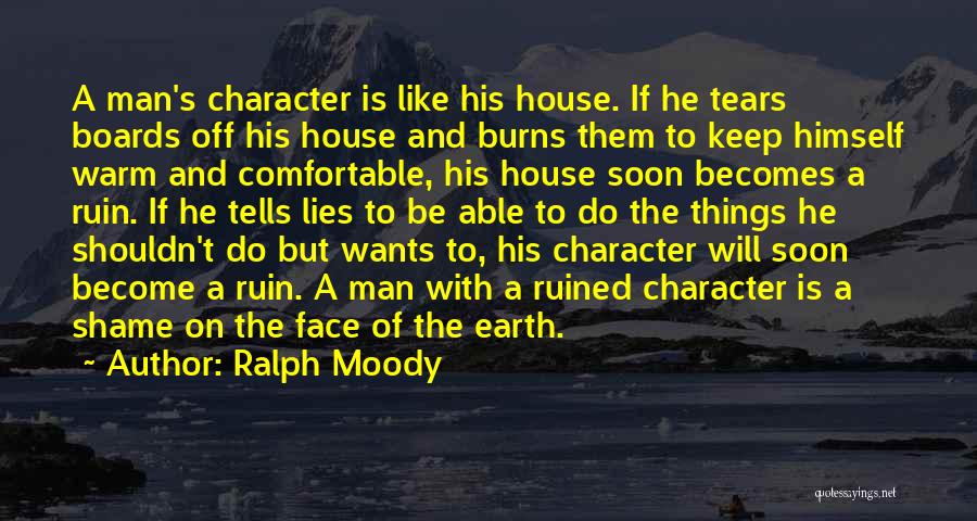 Ralph Moody Quotes: A Man's Character Is Like His House. If He Tears Boards Off His House And Burns Them To Keep Himself