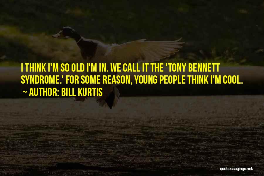 Bill Kurtis Quotes: I Think I'm So Old I'm In. We Call It The 'tony Bennett Syndrome.' For Some Reason, Young People Think
