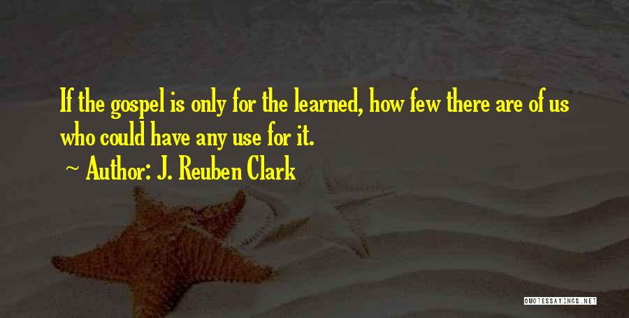 J. Reuben Clark Quotes: If The Gospel Is Only For The Learned, How Few There Are Of Us Who Could Have Any Use For